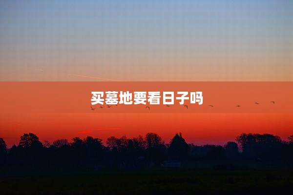 买墓地要看日子吗