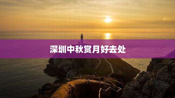 深圳中秋赏月好去处