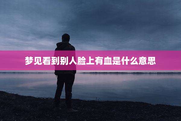 梦见看到别人脸上有血是什么意思