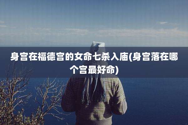 身宫在福德宫的女命七杀入庙(身宫落在哪个宫最好命)