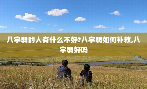 八字弱的人有什么不好?八字弱如何补救,八字弱好吗