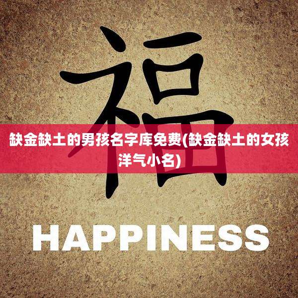 缺金缺土的男孩名字库免费(缺金缺土的女孩洋气小名)
