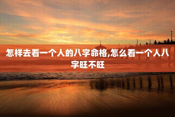 怎样去看一个人的八字命格,怎么看一个人八字旺不旺