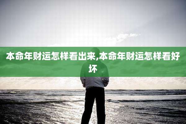 本命年财运怎样看出来,本命年财运怎样看好坏