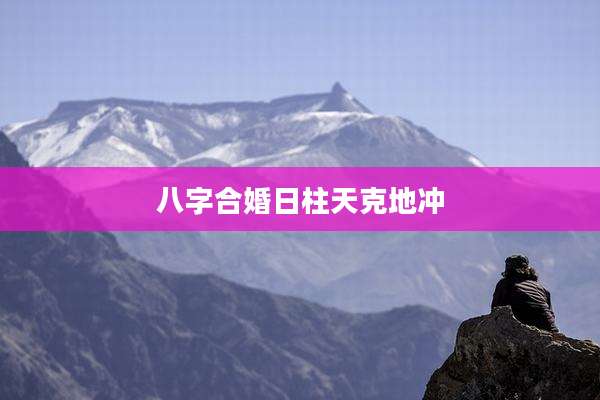 八字合婚日柱天克地冲