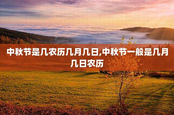 中秋节是几农历几月几日,中秋节一般是几月几日农历