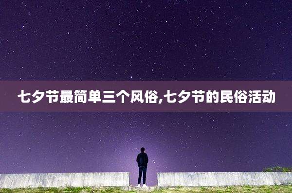 七夕节最简单三个风俗,七夕节的民俗活动