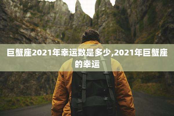 巨蟹座2021年幸运数是多少,2021年巨蟹座的幸运