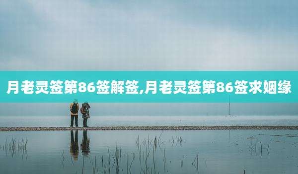 月老灵签第86签解签,月老灵签第86签求姻缘