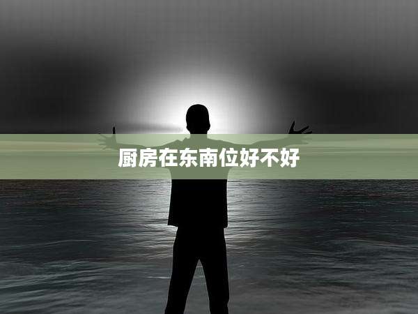厨房在东南位好不好