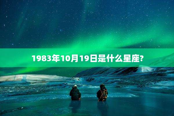 1983年10月19日是什么星座?