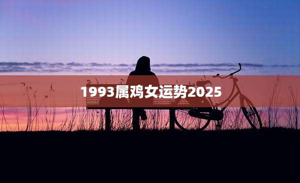1993属鸡女运势2025