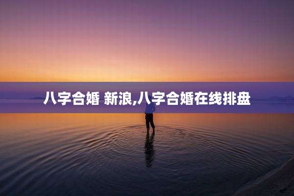 八字合婚 新浪,八字合婚在线排盘