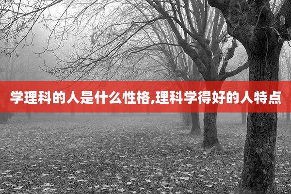 学理科的人是什么性格,理科学得好的人特点