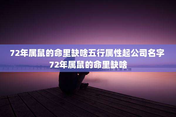 72年属鼠的命里缺啥五行属性起公司名字 72年属鼠的命里缺啥