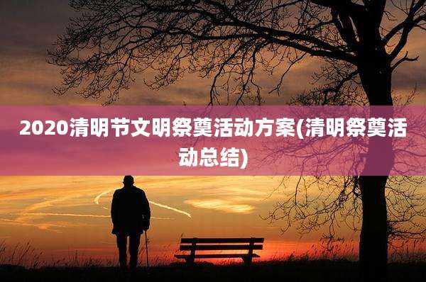 2020清明节文明祭奠活动方案(清明祭奠活动总结)