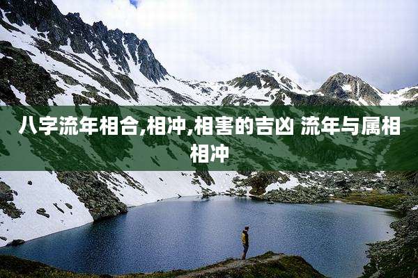 八字流年相合,相冲,相害的吉凶 流年与属相相冲