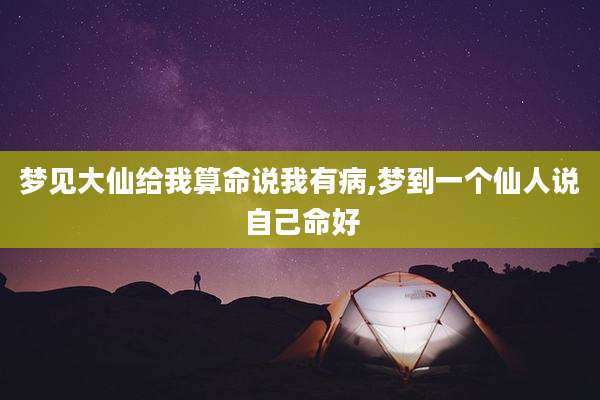 梦见大仙给我算命说我有病,梦到一个仙人说自己命好