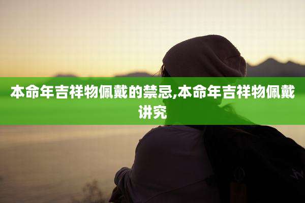 本命年吉祥物佩戴的禁忌,本命年吉祥物佩戴讲究