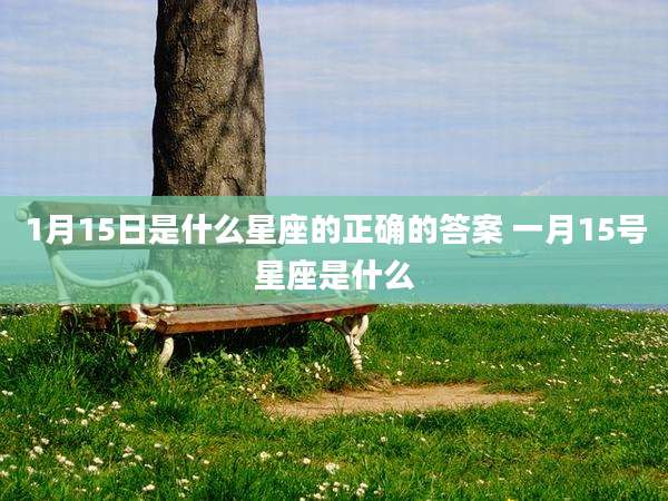 1月15日是什么星座的正确的答案 一月15号星座是什么