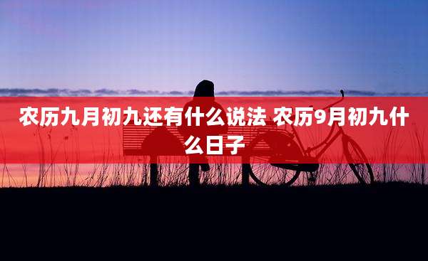 农历九月初九还有什么说法 农历9月初九什么日子