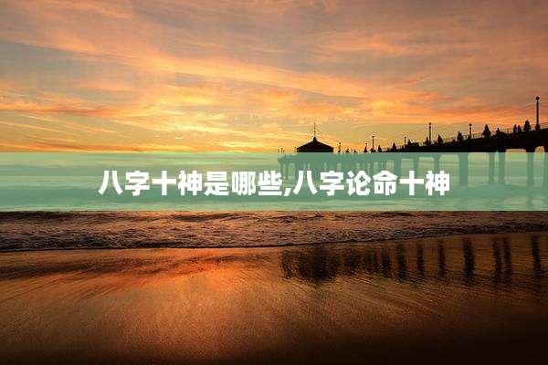 八字十神是哪些,八字论命十神
