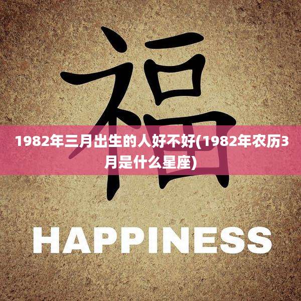 1982年三月出生的人好不好(1982年农历3月是什么星座)
