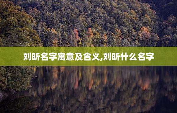 刘昕名字寓意及含义,刘昕什么名字