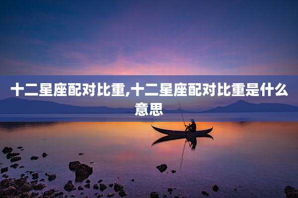 十二星座配对比重,十二星座配对比重是什么意思