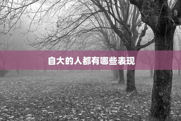 自大的人都有哪些表现