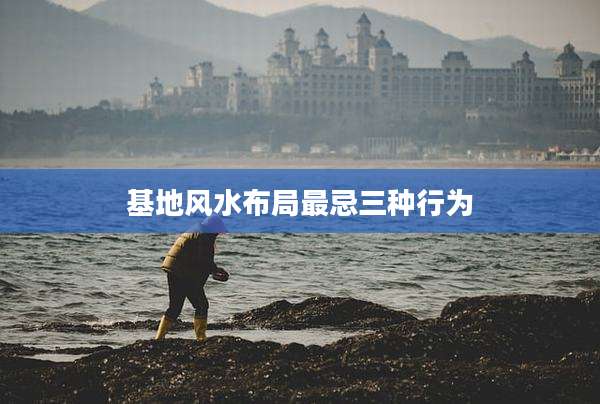 基地风水布局最忌三种行为