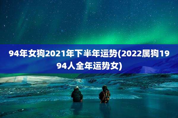 94年女狗2021年下半年运势(2022属狗1994人全年运势女)