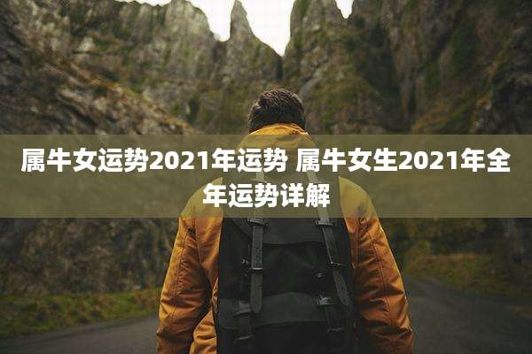 属牛女运势2021年运势 属牛女生2021年全年运势详解