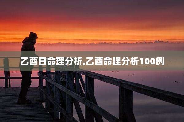 乙酉日命理分析,乙酉命理分析100例
