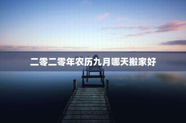 二零二零年农历九月哪天搬家好