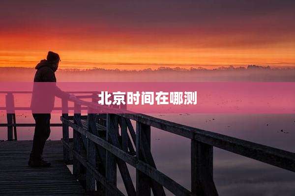 北京时间在哪测