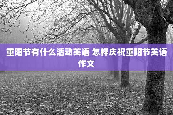 重阳节有什么活动英语 怎样庆祝重阳节英语作文