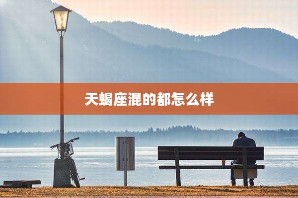 天蝎座混的都怎么样