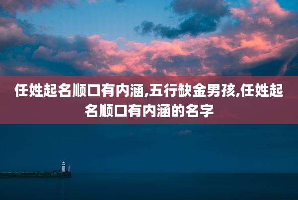 任姓起名顺口有内涵,五行缺金男孩,任姓起名顺口有内涵的名字