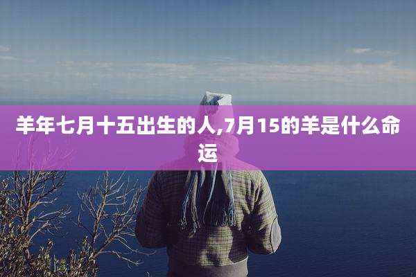 羊年七月十五出生的人,7月15的羊是什么命运