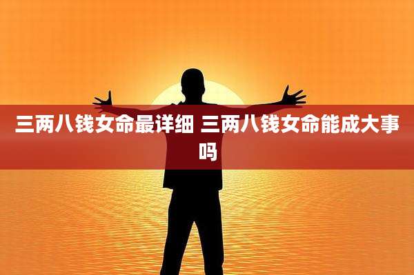 三两八钱女命最详细 三两八钱女命能成大事吗