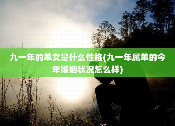 九一年的羊女是什么性格(九一年属羊的今年婚姻状况怎么样)