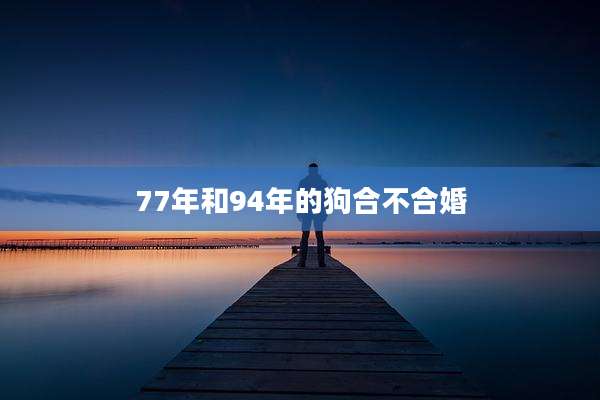 77年和94年的狗合不合婚