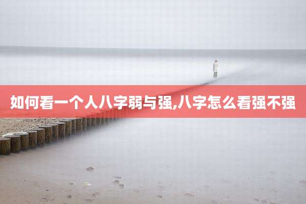如何看一个人八字弱与强,八字怎么看强不强