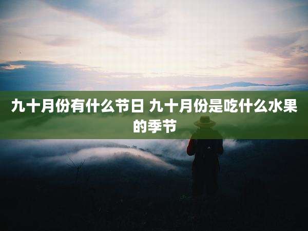 九十月份有什么节日 九十月份是吃什么水果的季节