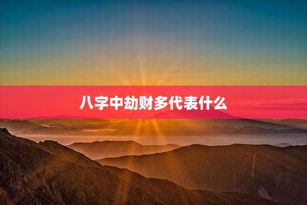 八字中劫财多代表什么