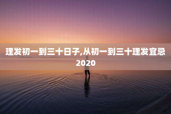 理发初一到三十日子,从初一到三十理发宜忌2020