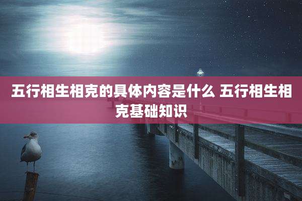 五行相生相克的具体内容是什么 五行相生相克基础知识