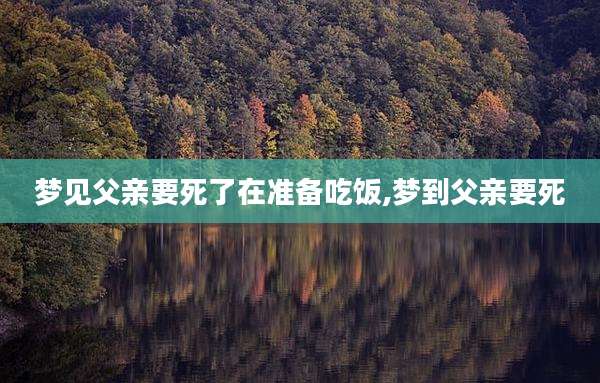 梦见父亲要死了在准备吃饭,梦到父亲要死