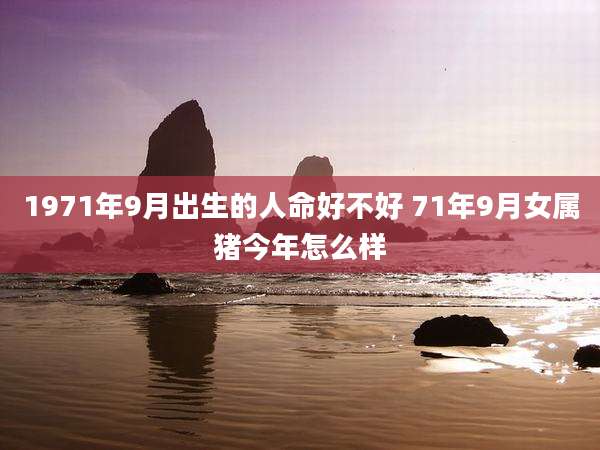 1971年9月出生的人命好不好 71年9月女属猪今年怎么样
